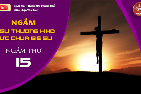 NGẮM 15 SỰ THƯƠNG KHÓ ĐỨC CHÚA GIÊ-SU - Ngắm thứ Mười Lăm