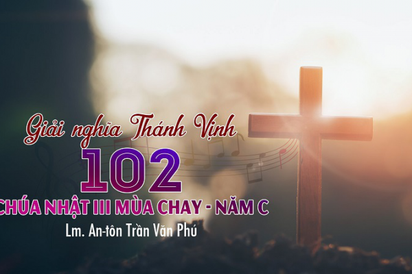 Giải nghĩa và Hát Mẫu Thánh Vịnh 102 - Chúa nhật III mùa Chay - Năm C